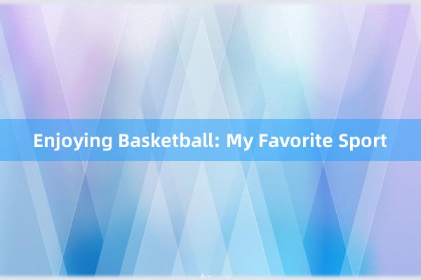 Enjoying Basketball: My Favorite Sport